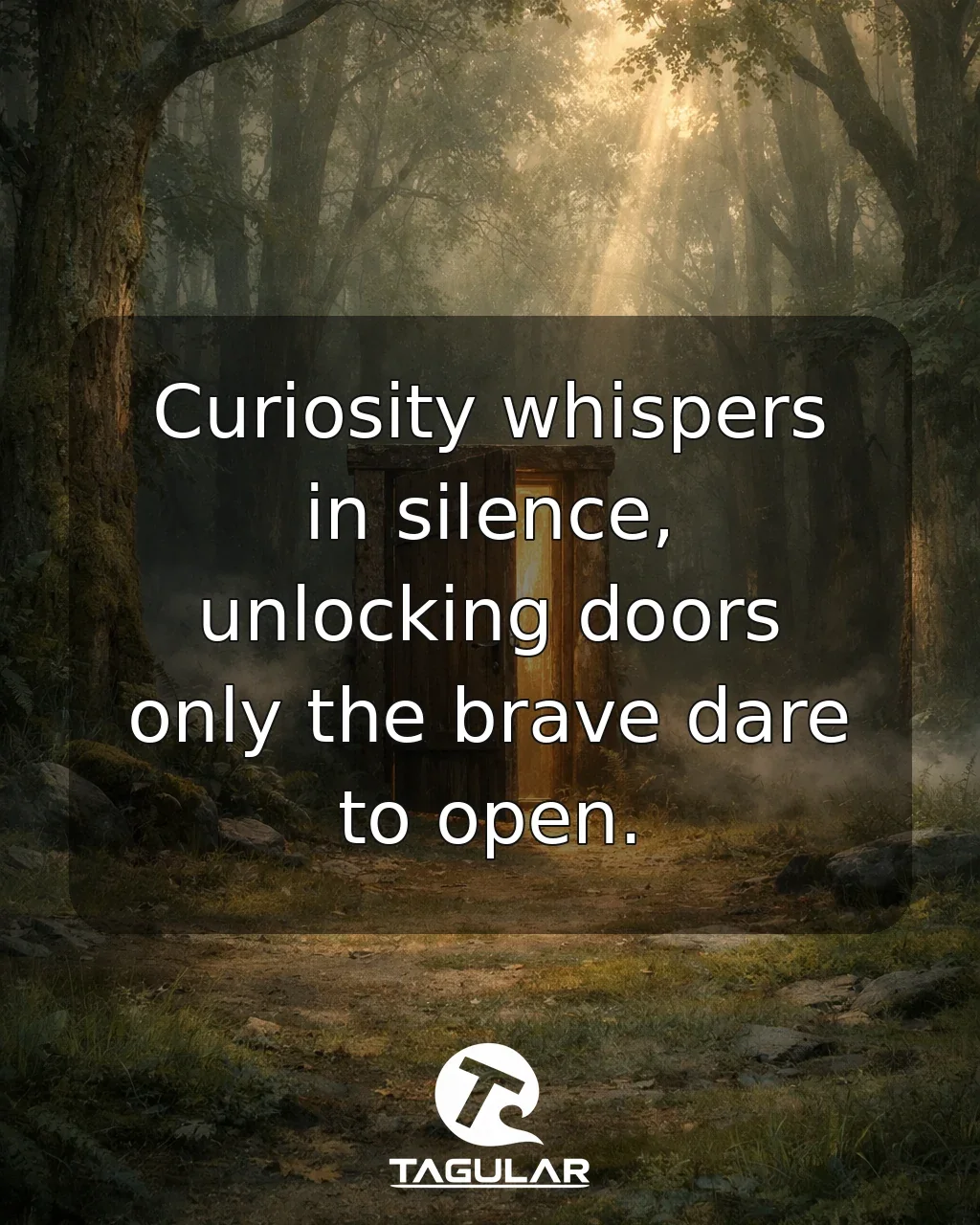 Curiosity whispers in silence, unlocking doors only the brave dare to open.
