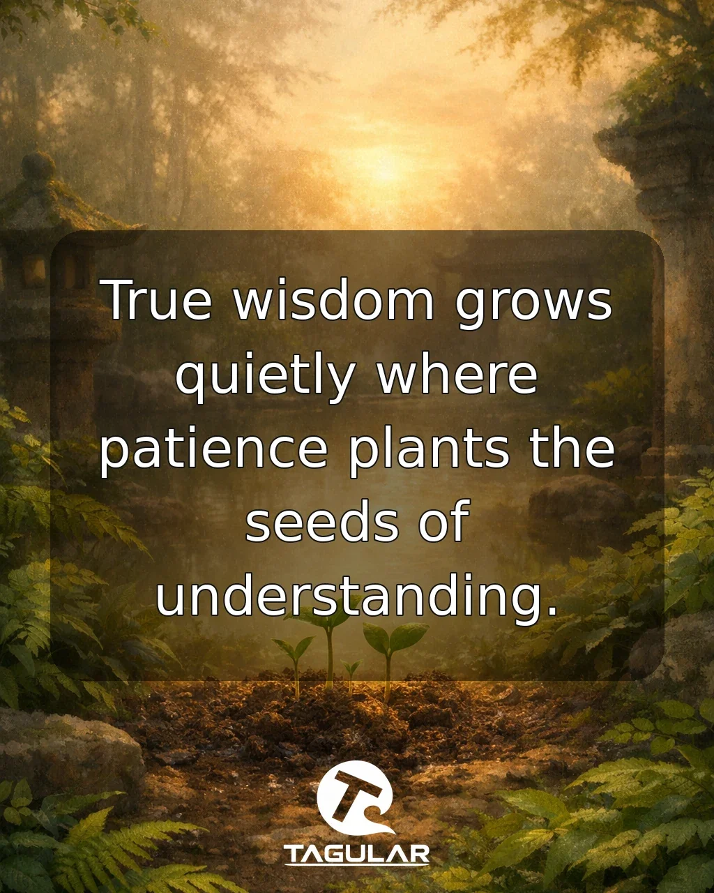 True wisdom grows quietly where patience plants the seeds of understanding.